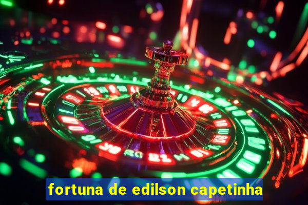 fortuna de edilson capetinha